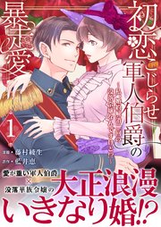 『初恋こじらせ軍人伯爵の暴走愛~私、婚約解消二回の没落令嬢なんですけど!?~』1巻表紙