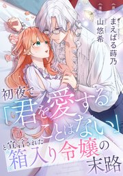『初夜で「君を愛することはない」と宣言された箱入り令嬢の末路』1巻表紙